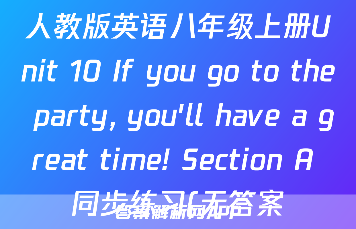 人教版英语八年级上册Unit 10 If you go to the party, you'll have a great time! Section A 同步练习(无答案)考试试卷